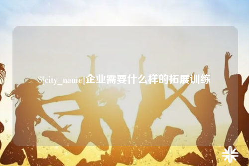 常德企业需要什么样的拓展训练
