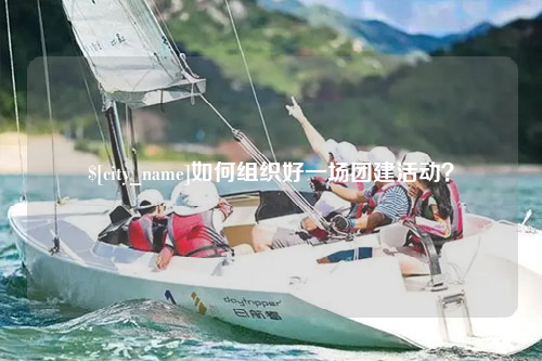 常德如何组织好一场团建活动？