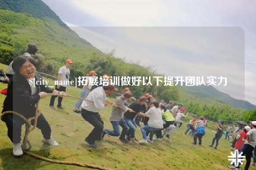 常德拓展培训做好以下提升团队实力