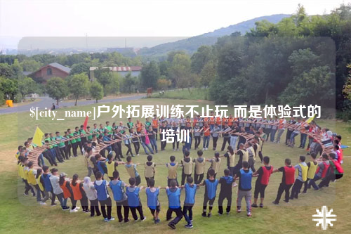 常德户外拓展训练不止玩 而是体验式的培训